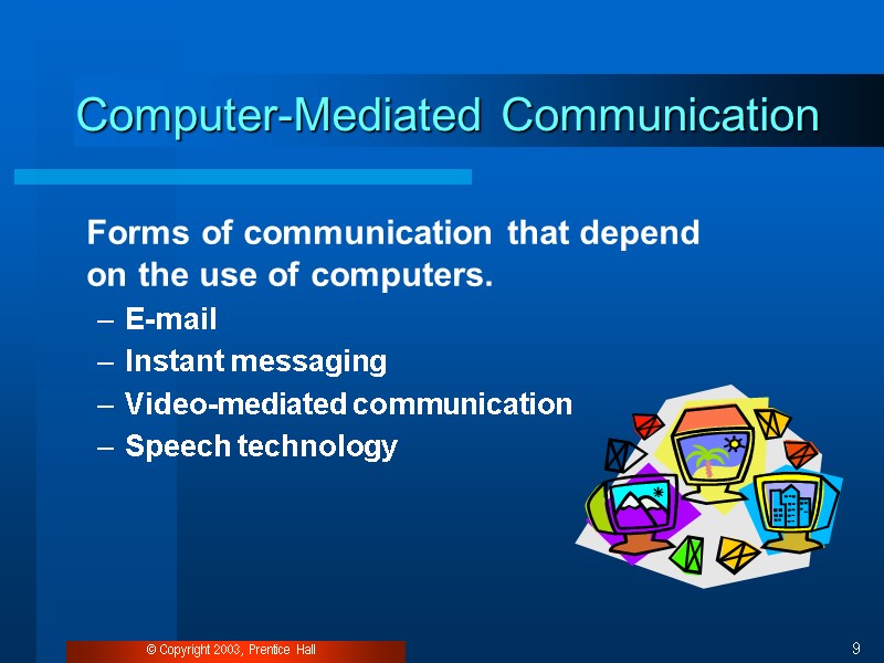 © Copyright 2003, Prentice Hall 9 Computer-Mediated Communication  Forms of communication that depend